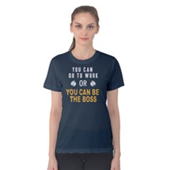 You Can Go To Work Or You Can Be The Boss - Women s Cotton Tee