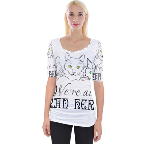 Funny Cats  We Are All Mad Here Wide Neckline Tee by FunnyCow