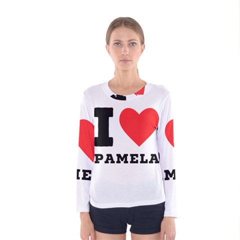 I Love Pamela Women s Long Sleeve Tee by ilovewhateva