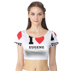 I Love Eugene Short Sleeve Crop Top by ilovewhateva