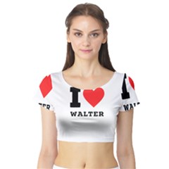 I Love Walter Short Sleeve Crop Top by ilovewhateva