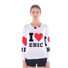 I love eric Women s Long Sleeve Tee