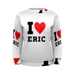 I love eric Women s Sweatshirt