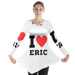 I Love Eric Long Sleeve Tunic  by ilovewhateva