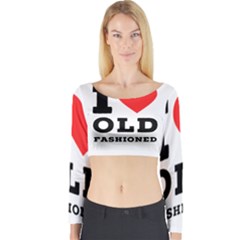 I Love Old Fashioned Long Sleeve Crop Top by ilovewhateva