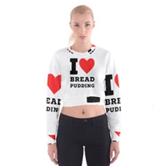 I Love Bread Pudding  Cropped Sweatshirt by ilovewhateva