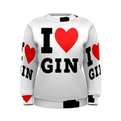 I Love Gin Women s Sweatshirt by ilovewhateva