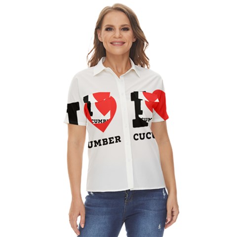 I Love Cucumber Women s Short Sleeve Double Pocket Shirt by ilovewhateva