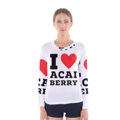 I love acai berry Women s Long Sleeve Tee