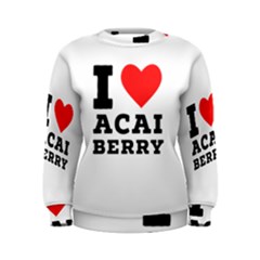 I love acai berry Women s Sweatshirt
