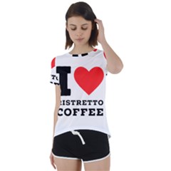 I Love Ristretto Coffee Short Sleeve Open Back Tee by ilovewhateva