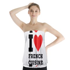 I Love French Cuisine Strapless Top by ilovewhateva