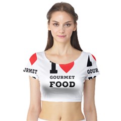 I Love Gourmet Food Short Sleeve Crop Top by ilovewhateva