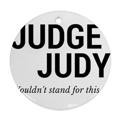 Judge Judy Wouldn t Stand For This! Ornament (round) by theycallmemimi