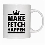 Make Fetch Happen White Coffee Mug Right