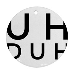 Uh Duh Round Ornament (two Sides) by FattysMerch