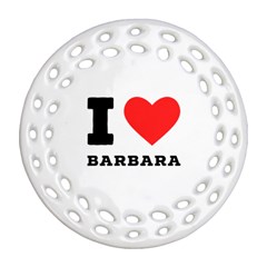 I Love Barbara Round Filigree Ornament (two Sides) by ilovewhateva