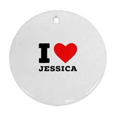 I Love Jessica Round Ornament (two Sides) by ilovewhateva