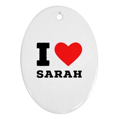 I Love Sarah Oval Ornament (two Sides) by ilovewhateva