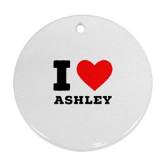 I Love Ashley Ornament (round) by ilovewhateva