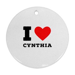 I Love Cynthia Round Ornament (two Sides) by ilovewhateva