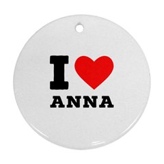 I Love Anna Round Ornament (two Sides) by ilovewhateva