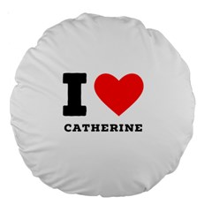 I Love Catherine Large 18  Premium Round Cushions by ilovewhateva