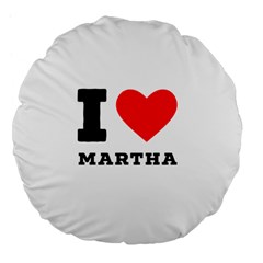 I Love Martha Large 18  Premium Flano Round Cushions by ilovewhateva