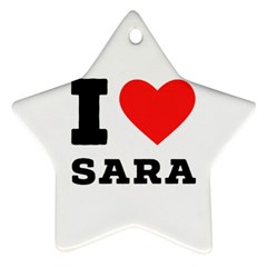 I Love Sara Star Ornament (two Sides) by ilovewhateva
