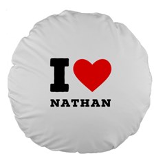 I Love Nathan Large 18  Premium Round Cushions by ilovewhateva