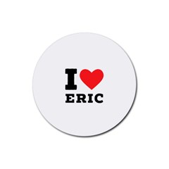 I love eric Rubber Coaster (Round)