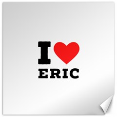 I love eric Canvas 20  x 20 