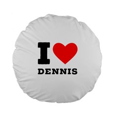 I Love Dennis Standard 15  Premium Round Cushions by ilovewhateva