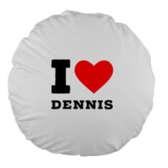 I Love Dennis Large 18  Premium Round Cushions by ilovewhateva