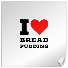 I Love Bread Pudding  Canvas 12  X 12  by ilovewhateva