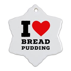 I Love Bread Pudding  Ornament (snowflake) by ilovewhateva