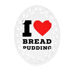 I Love Bread Pudding  Ornament (oval Filigree) by ilovewhateva