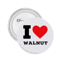 I Love Walnut 2 25  Buttons by ilovewhateva