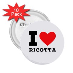 I Love Ricotta 2 25  Buttons (10 Pack)  by ilovewhateva