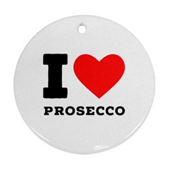 I Love Prosecco Round Ornament (two Sides) by ilovewhateva