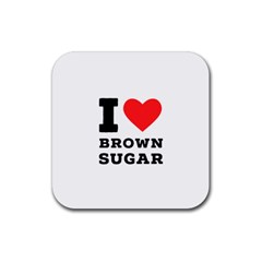 I Love Brown Sugar Rubber Coaster (square) by ilovewhateva