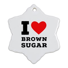 I Love Brown Sugar Snowflake Ornament (two Sides) by ilovewhateva