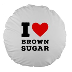 I Love Brown Sugar Large 18  Premium Round Cushions by ilovewhateva