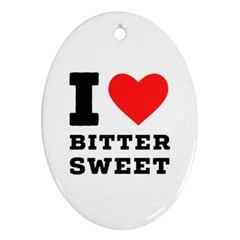 I Love Bitter Sweet Ornament (oval) by ilovewhateva