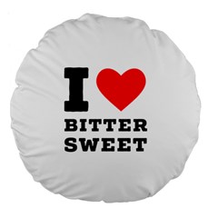 I Love Bitter Sweet Large 18  Premium Flano Round Cushions by ilovewhateva
