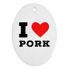 I Love Pork  Oval Ornament (two Sides) by ilovewhateva