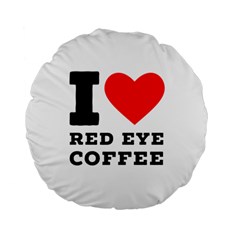 I Love Red Eye Coffee Standard 15  Premium Flano Round Cushions by ilovewhateva