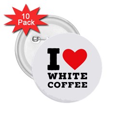 I Love White Coffee 2 25  Buttons (10 Pack)  by ilovewhateva