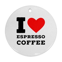 I Love Espresso Coffee Round Ornament (two Sides) by ilovewhateva