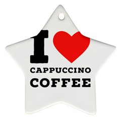 I Love Cappuccino Coffee Ornament (star) by ilovewhateva
